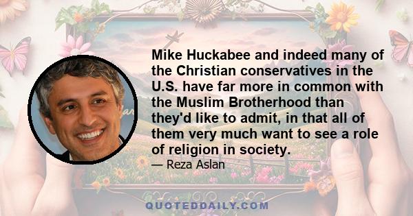 Mike Huckabee and indeed many of the Christian conservatives in the U.S. have far more in common with the Muslim Brotherhood than they'd like to admit, in that all of them very much want to see a role of religion in