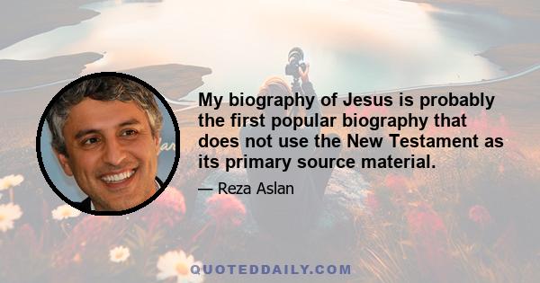 My biography of Jesus is probably the first popular biography that does not use the New Testament as its primary source material.