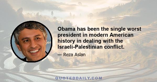 Obama has been the single worst president in modern American history in dealing with the Israeli-Palestinian conflict.