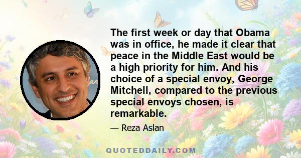 The first week or day that Obama was in office, he made it clear that peace in the Middle East would be a high priority for him. And his choice of a special envoy, George Mitchell, compared to the previous special