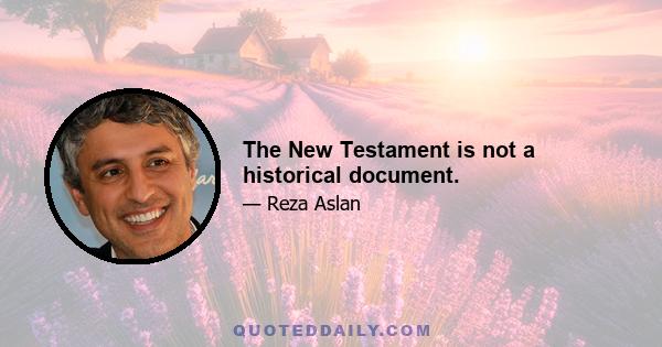 The New Testament is not a historical document.