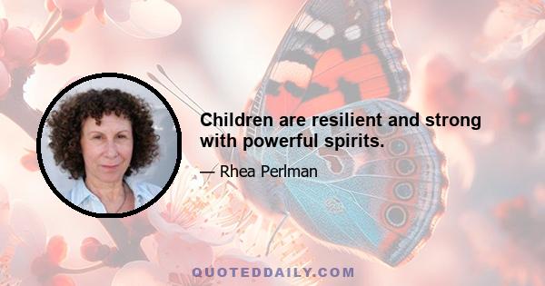 Children are resilient and strong with powerful spirits.