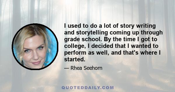 I used to do a lot of story writing and storytelling coming up through grade school. By the time I got to college, I decided that I wanted to perform as well, and that's where I started.