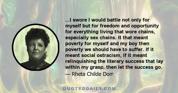 ...I swore I would battle not only for myself but for freedom and opportunity for everything living that wore chains, especially sex chains. It that meant poverty for myself and my boy then poverty we should have to