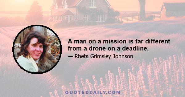 A man on a mission is far different from a drone on a deadline.