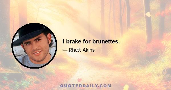 I brake for brunettes.