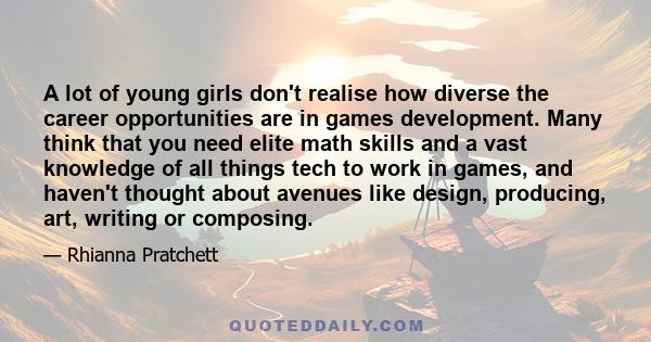 A lot of young girls don't realise how diverse the career opportunities are in games development. Many think that you need elite math skills and a vast knowledge of all things tech to work in games, and haven't thought