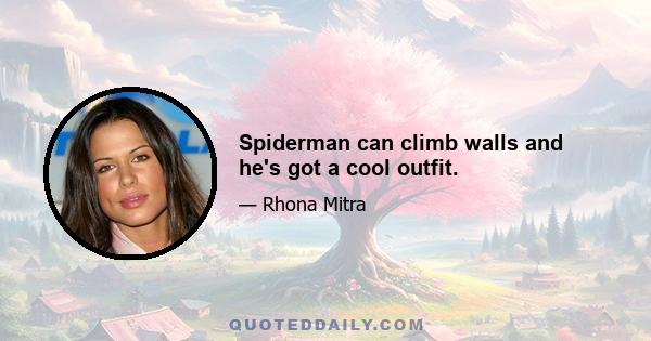 Spiderman can climb walls and he's got a cool outfit.