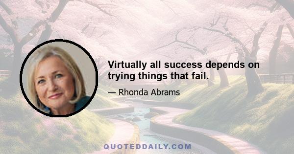 Virtually all success depends on trying things that fail.