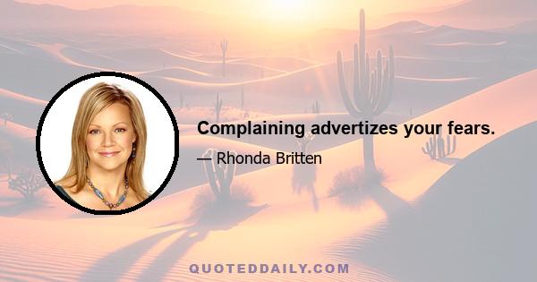 Complaining advertizes your fears.