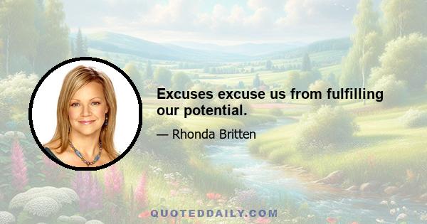 Excuses excuse us from fulfilling our potential.