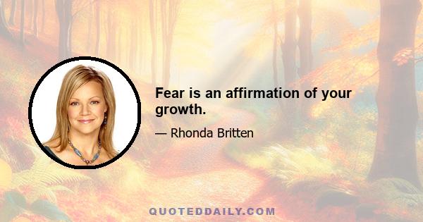 Fear is an affirmation of your growth.