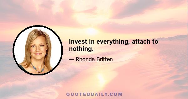 Invest in everything, attach to nothing.