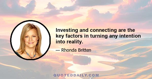 Investing and connecting are the key factors in turning any intention into reality.