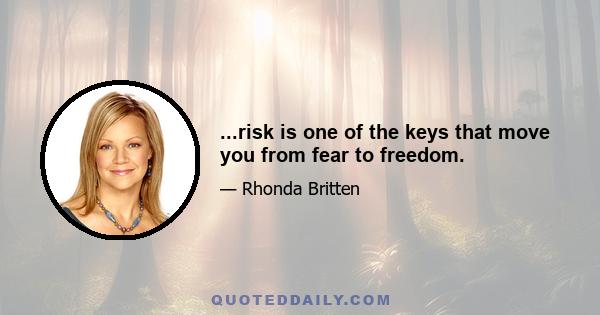 ...risk is one of the keys that move you from fear to freedom.