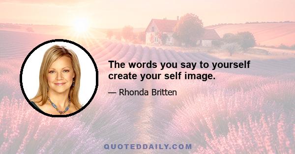 The words you say to yourself create your self image.