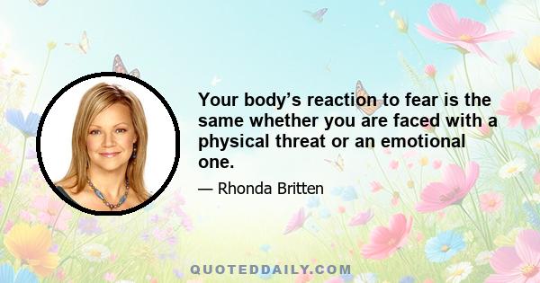 Your body’s reaction to fear is the same whether you are faced with a physical threat or an emotional one.