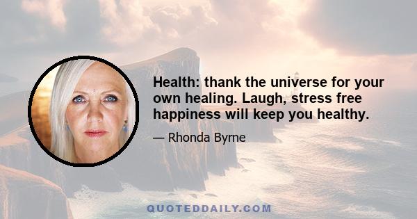 Health: thank the universe for your own healing. Laugh, stress free happiness will keep you healthy.