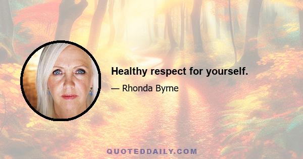 Healthy respect for yourself.