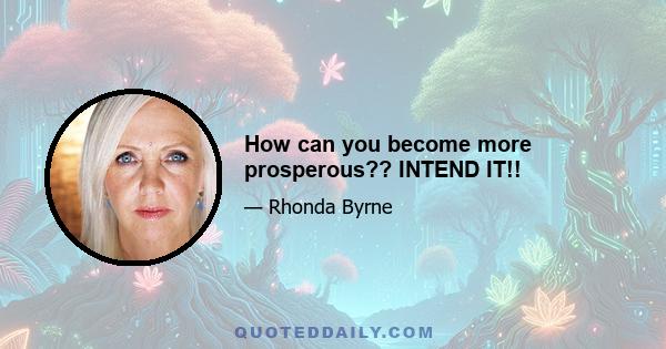 How can you become more prosperous?? INTEND IT!!