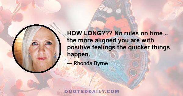 HOW LONG??? No rules on time .. the more aligned you are with positive feelings the quicker things happen.