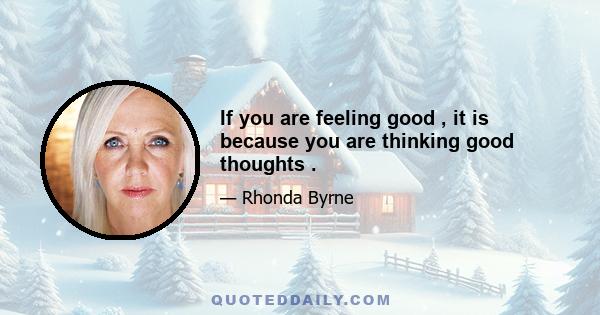 If you are feeling good , it is because you are thinking good thoughts .