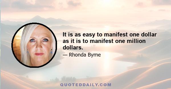 It is as easy to manifest one dollar as it is to manifest one million dollars.