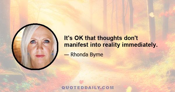 It's OK that thoughts don't manifest into reality immediately.