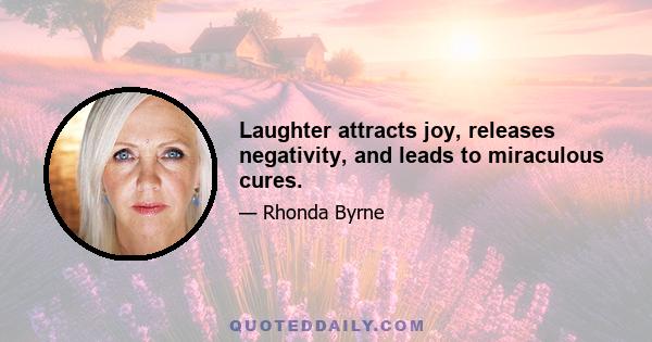 Laughter attracts joy, releases negativity, and leads to miraculous cures.