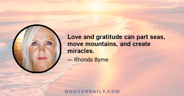 Love and gratitude can part seas, move mountains, and create miracles.