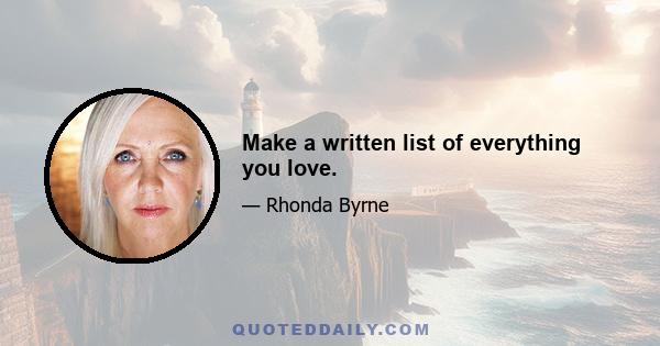 Make a written list of everything you love.