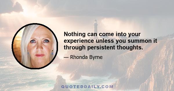 Nothing can come into your experience unless you summon it through persistent thoughts.