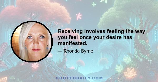 Receiving involves feeling the way you feel once your desire has manifested.