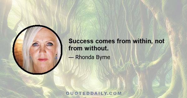 Success comes from within, not from without.