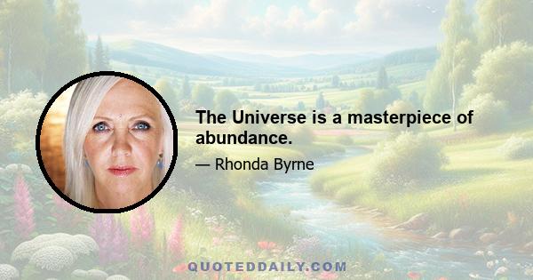 The Universe is a masterpiece of abundance.