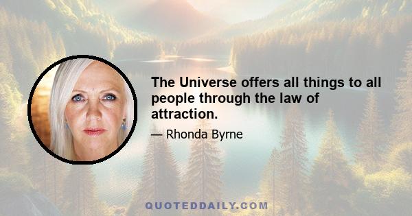 The Universe offers all things to all people through the law of attraction.