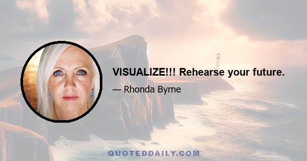 VISUALIZE!!! Rehearse your future.