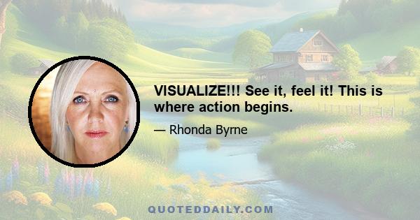 VISUALIZE!!! See it, feel it! This is where action begins.