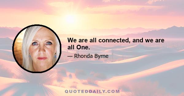 We are all connected, and we are all One.