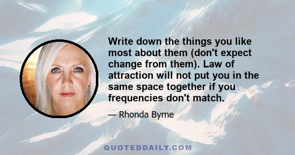 Write down the things you like most about them (don't expect change from them). Law of attraction will not put you in the same space together if you frequencies don't match.