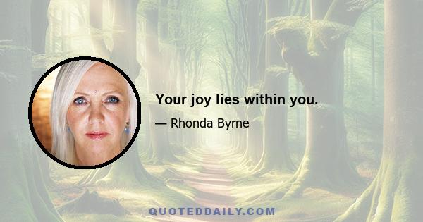 Your joy lies within you.