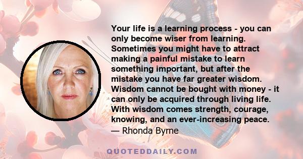 Your life is a learning process - you can only become wiser from learning. Sometimes you might have to attract making a painful mistake to learn something important, but after the mistake you have far greater wisdom.