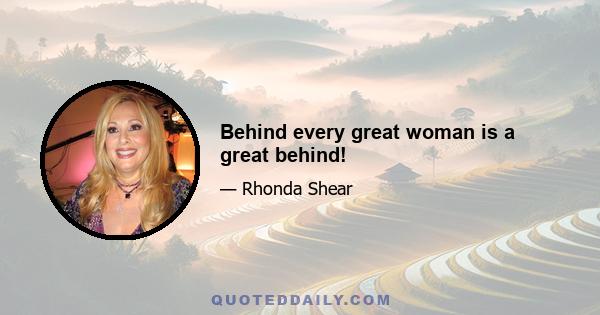 Behind every great woman is a great behind!