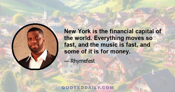 New York is the financial capital of the world. Everything moves so fast, and the music is fast, and some of it is for money.