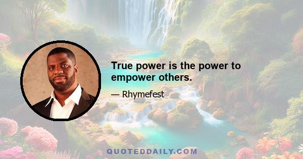 True power is the power to empower others.