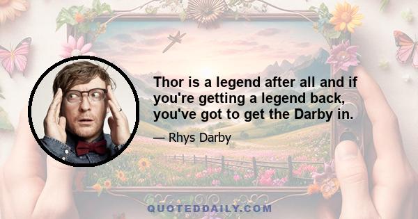 Thor is a legend after all and if you're getting a legend back, you've got to get the Darby in.