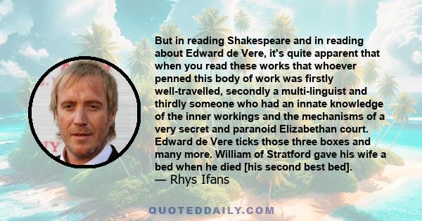 But in reading Shakespeare and in reading about Edward de Vere, it's quite apparent that when you read these works that whoever penned this body of work was firstly well-travelled, secondly a multi-linguist and thirdly