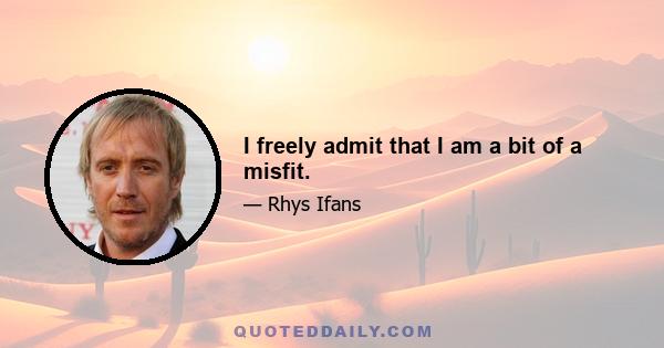 I freely admit that I am a bit of a misfit.