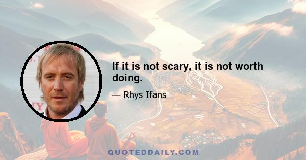 If it is not scary, it is not worth doing.