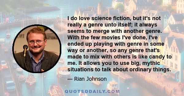 I do love science fiction, but it's not really a genre unto itself; it always seems to merge with another genre. With the few movies I've done, I've ended up playing with genre in some way or another, so any genre